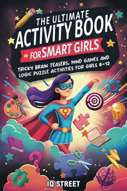 The Ultimate Activity Book for Smart Girls: Tricky Brain Teasers, Mind Games and Logic Puzzle Activities for Girls 8-12
