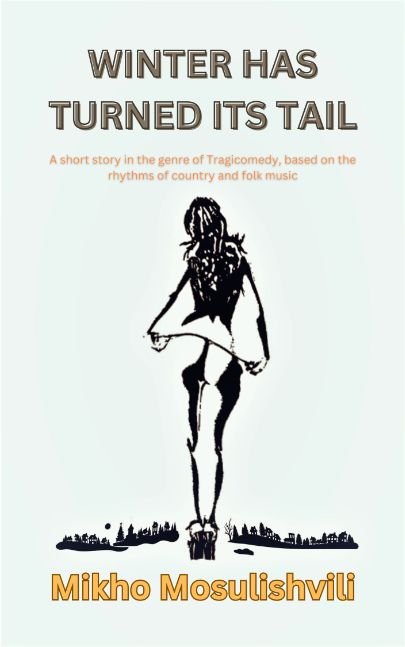 WINTER HAS TURNED ITS TAIL: A Short Story In The Genre Of Tragicomedy, Based On The Rhythms Of Country And Folk Music